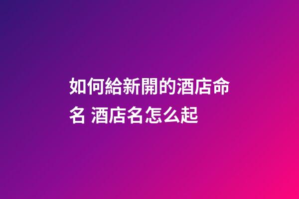 如何給新開的酒店命名 酒店名怎么起-第1張-店鋪起名-玄機派